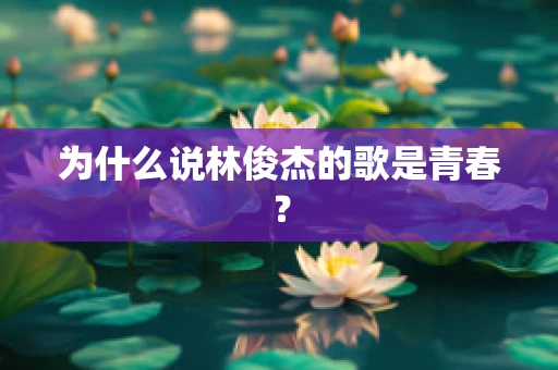为什么说林俊杰的歌是青春？