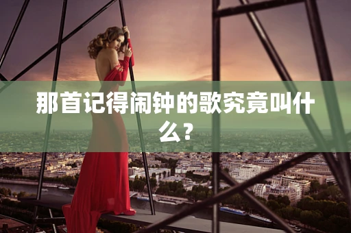 那首记得闹钟的歌究竟叫什么？