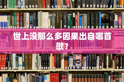 世上没那么多因果出自哪首歌？
