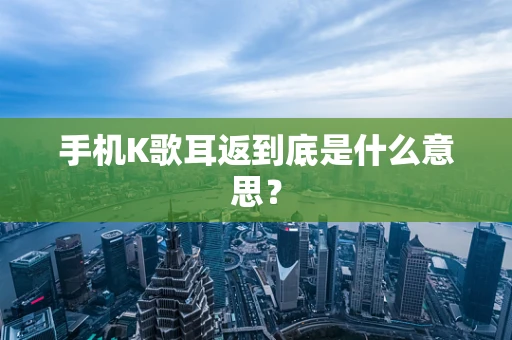 手机K歌耳返到底是什么意思？