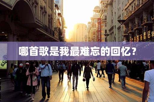 哪首歌是我最难忘的回忆？