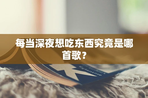 每当深夜想吃东西究竟是哪首歌？