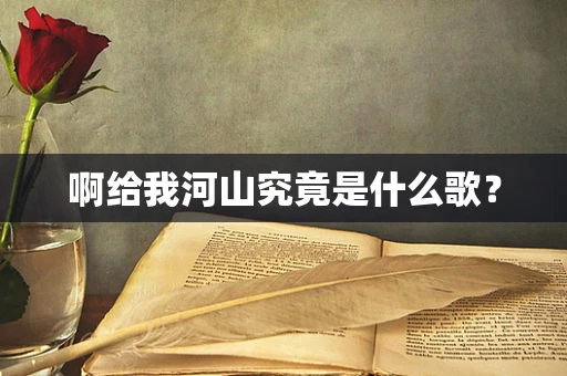 啊给我河山究竟是什么歌？
