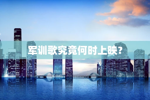 军训歌究竟何时上映？