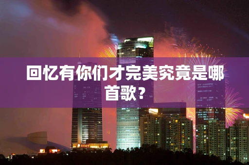 回忆有你们才完美究竟是哪首歌？