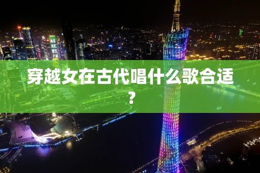 穿越女在古代唱什么歌合适？