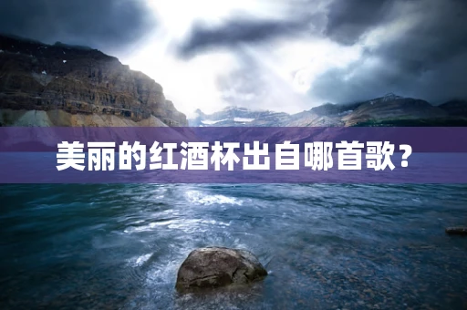 美丽的红酒杯出自哪首歌？