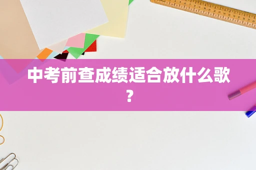 中考前查成绩适合放什么歌？