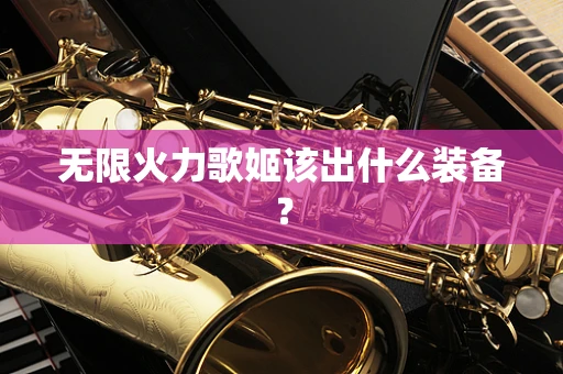 无限火力歌姬该出什么装备？