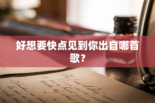 好想要快点见到你出自哪首歌？