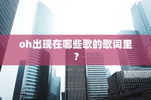 oh出现在哪些歌的歌词里？