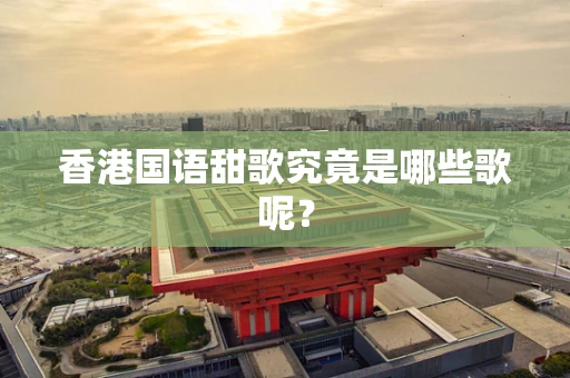 香港国语甜歌究竟是哪些歌呢？