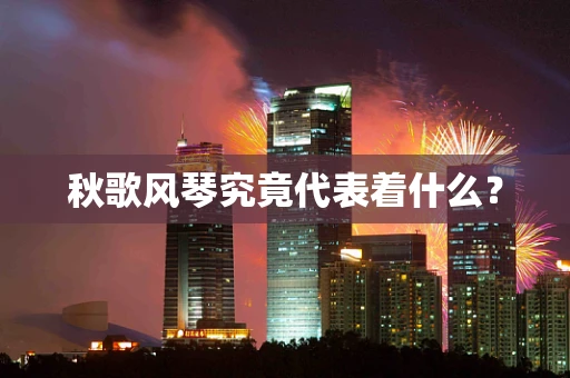 秋歌风琴究竟代表着什么？