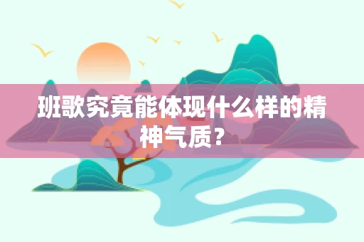班歌究竟能体现什么样的精神气质？