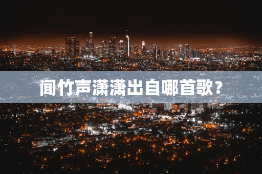 闻竹声潇潇出自哪首歌？