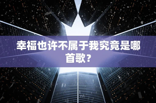 幸福也许不属于我究竟是哪首歌？