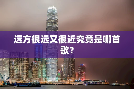 远方很远又很近究竟是哪首歌？