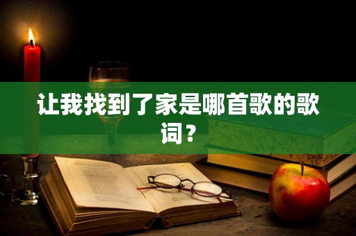 让我找到了家是哪首歌的歌词？