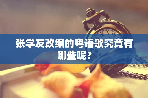 张学友改编的粤语歌究竟有哪些呢？