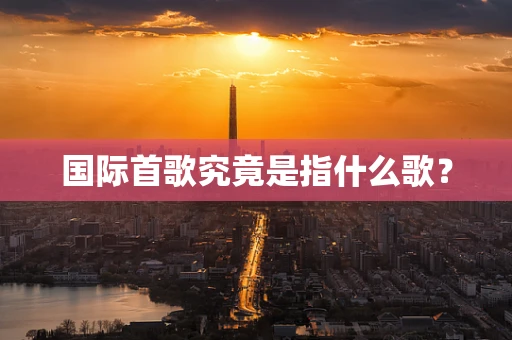 国际首歌究竟是指什么歌？