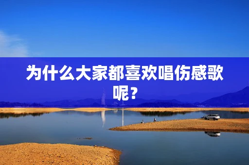 为什么大家都喜欢唱伤感歌呢？