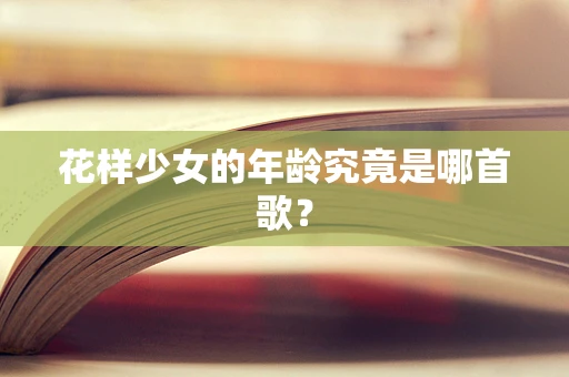 花样少女的年龄究竟是哪首歌？