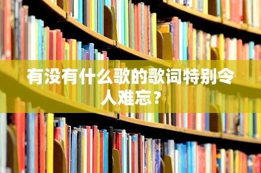 有没有什么歌的歌词特别令人难忘？
