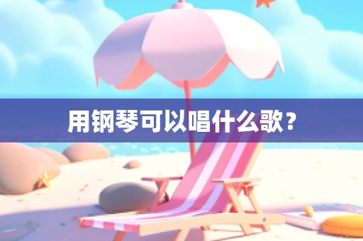 用钢琴可以唱什么歌？